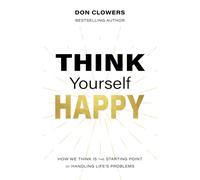 Think Yourself Happy: How We Think Is The Starting Point Of Handling Life's Problems