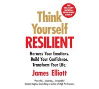 Think Yourself Resilient: Harness Your Emotions. Build Your Confidence. Transform Your Life.