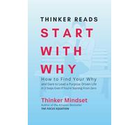 Thinker Reads Start With Why: How to Find Your Why and Dare to Lead a Purpose Driven Life in 3 Steps Even If You’re Starting From Zero