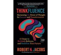 Thinkfluence: Harnessing the Power of Thought for Success and Transformation. 10 Steps to Rethink, Refocus and Redefine Your Future