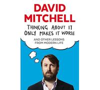 Thinking About It Only Makes It Worse: And Other Lessons from Modern Life