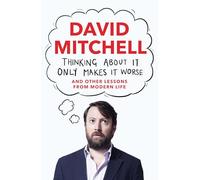 Thinking About It Only Makes It Worse: And Other Lessons from Modern Life