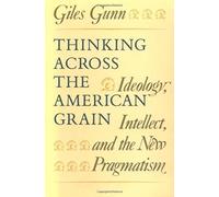 Thinking Across The American Grain: Ideology, Intellect And The New Pragmatism