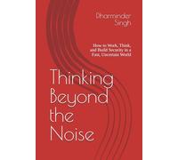 Thinking Beyond the Noise: How to Work, Think, and Build Security in a Fast, Uncertain World