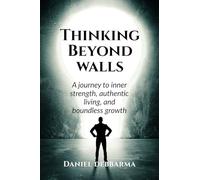 Thinking Beyond Walls: A Journey to Inner Strength, Authentic Living, and Boundless Growth