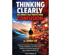Thinking Clearly in a World That Profits from Confusion: A practical framework for reclaiming mental clarity, resisting manipulation, and making sound ... to distract, divide, and distort truth.