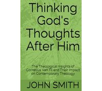 Thinking God's Thoughts After Him: The Theological Insights of Cornelius Van Til and Their Impact on Contemporary Theology
