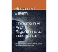 Thinking in AI: From Algorithms to Intelligence: How Developers and Researchers Design Artificial Intelligence Systems