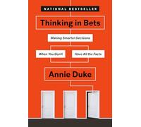 Thinking in Bets: Making Smarter Decisions When You Don't Have All the Facts