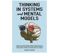 Thinking In Systems And Mental Models: Think Like A Super Thinker. Primer To Learn The Art Of Making A Great Decision And Solving Complex Problems. Chaos Theory, Science Of Thinking For Social Change