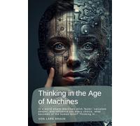 Thinking in the Age of Machines: In a world where machines think faster, calculate deeper, and influence our every choice, what becomes of the human mind? Thinking in…