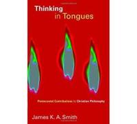 Thinking in Tongues: Pentecostal Contributions to Christian Philosophy (Pentecostal Manifestos) - [Livre en VO] James K A Smith (Auteur)