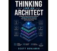 THINKING LIKE AN ARCHITECT: A Step by Step Practical Guide to Design Software Systems That Scale, Survive Change, and Actually Ship
