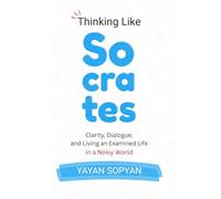 Thinking Like Socrates: Clarity, Dialogue, and the Courage to Examine Life in a Noisy World