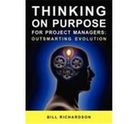 Thinking on Purpose for Project Managers: Outsmarting Evolution Richardson, Bill (Auteur)