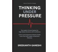 THINKING UNDER PRESSURE: The Leader's Proven System for Making High-Stakes Decisions with Confidence A Five-Level Progressive Mastery Guide - From First-Time Leader to Executive Visionary