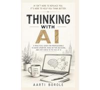 Thinking with AI: A Practical Guide for Professionals to Work Smarter, Make Better Decisions, and Stay Ahead in the Age of AI