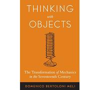 Thinking with Objects: The Transformation of Mechanics in the Seventeenth Century