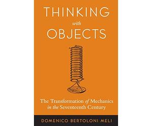 Thinking with Objects: The Transformation of Mechanics in the Seventeenth Century