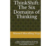 ThinkShift: The Six Domains of Thinking: A Map of Thinking Methods for Solving Problems, Making Better Decisions, and Creating Better Outcomes