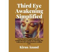 Third Eye Awakening Simplified: Practical, approachable and comprehensive guide to Opening the Gateway of Consciousness within you.