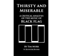 Thirsty and Miserable: A Critical Analysis of the Music of Black Flag: Revised and Expanded