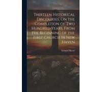 Thirteen Historical Discourses, On The Completion Of Two Hundred Years, From The Beginning Of The First Church In New Haven