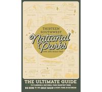 Thirteen Southwest National Parks: One Epic Roadtrip: The Ultimate Guide To Planning A National Park Roadtrip From Big Bend To The Great Basin & Everything In Between