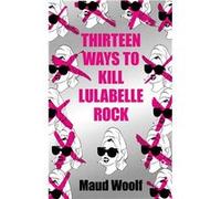 Thirteen Ways to Kill Lulabelle Rock | Maud Woolf Maud WoolfMaud Woolf (Auteur)