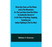 Thirty-One Years On The Plains And In The Mountains, Or, The Last Voice From The Plains An Authentic Record Of A Life Time Of Hunting, Trapping, Scouting And Indian Fighting In The Far West
