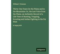 Thirty-One Years On the Plains and in the Mountains: Or, the Last Voice from the Plains. an Authentic Record of a Life Time of Hunting, Trapping, ... Fighting in the Far West: in large print