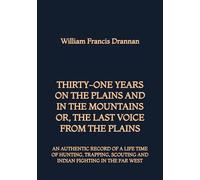 Thirty-One Years on the Plains and in the Mountains, or the Last Voice from the Plains: An Authentic Record of a Life Time of Hunting, Trapping, Scouting and Indian Fighting in the Far West