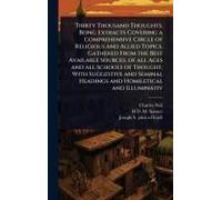 Thirty Thousand Thoughts, Being Extracts Covering A Comprehensive Circle Of Religious And Allied Topics, Gathered From The Best Available Sources, Of All Ages And All Schools Of Thought; With Suggesti
