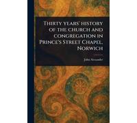 Thirty Years' History of the Church and Congregation in Prince's Street Chapel, Norwich