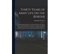 Thirty Years Of Army Life On The Border; Comprising Descriptions Of The Indian Nomads Of The Plains; Explorations Of New Territory; A Trip Across The