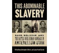 This Abominable Slavery: Race, Religion and the Battle over Human Bondage in Antebellum Utah