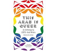 This Arab Is Queer: An Anthology by Lgbtq+ Arab Writers