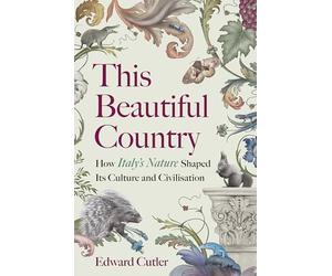 This Beautiful Country: How Italy's Nature Shaped Its Culture and Civilisation