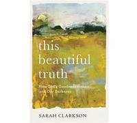 This Beautiful Truth How Gods Goodness Breaks into Our Darkness by Sarah Clarkson Sarah Clarkson (Auteur)