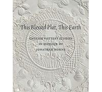 This Blessed Plot, This Earth: English Pottery Studies In Honour Of Jonathan Horne