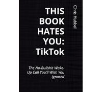 THIS BOOK HATES YOU: TikTok: The No-Bullshit Wake-Up Call You’ll Wish You Ignored