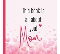 This book is all about you! Mom: A Sweet Fill-in-the-Blank Gift Book for Mother’s Day, Birthdays, and Special Occasions