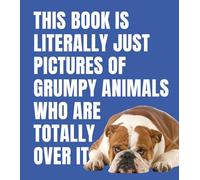 This Book is Literally Just Pictures of Grumpy Animals Who Are Totally Over It /anglais