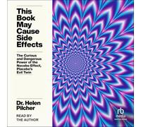 This Book May Cause Side Effects: The Curious and Dangerous Power of the Nocebo Effect, Placebo's Evil Twin