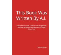 This Book Was Written By AI: Conversations with a bot on how we got here and how we get out and also among other things God