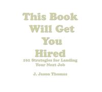 This Book Will Get You Hired: 101 Strategies for Landing Your Next Job