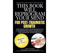 This Book Will Reprogram Your Mind for Post-Traumatic Growth: Psychologist Affirmations to Facilitate Meaning, Resilience, and Growth After Trauma