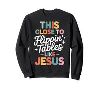 This Close to Flippin' Tables Like Jesus Sweatshirt