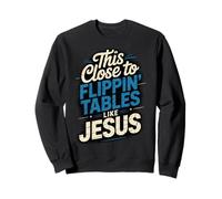 This Close to Flippin' Tables Like Jesus Sweatshirt