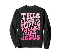 This Close to Flippin' Tables Like Jesus Sweatshirt